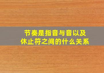 节奏是指音与音以及休止符之间的什么关系