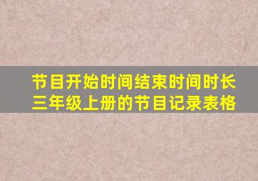 节目开始时间结束时间时长三年级上册的节目记录表格