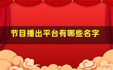 节目播出平台有哪些名字