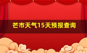 芒市天气15天预报查询