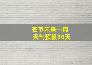 芒市未来一周天气预报30天