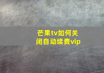 芒果tv如何关闭自动续费vip