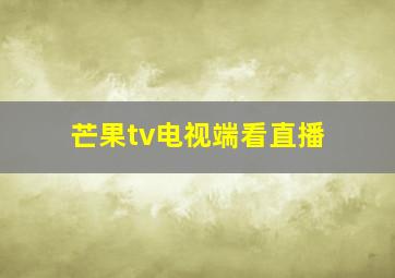 芒果tv电视端看直播