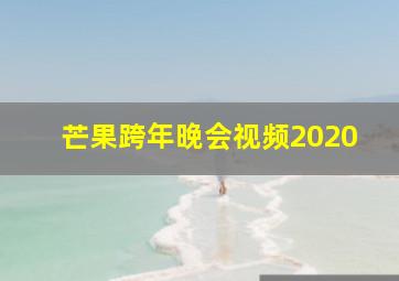 芒果跨年晚会视频2020