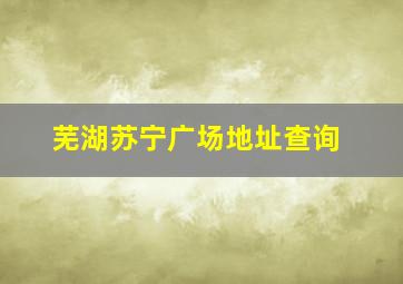 芜湖苏宁广场地址查询