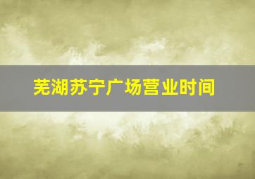 芜湖苏宁广场营业时间