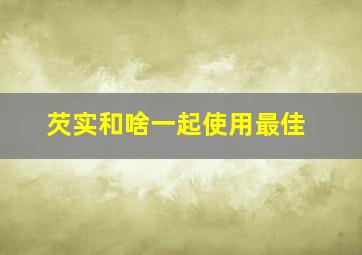 芡实和啥一起使用最佳