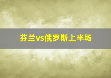 芬兰vs俄罗斯上半场