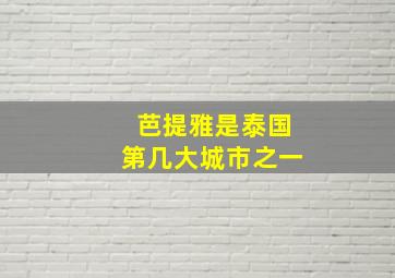 芭提雅是泰国第几大城市之一