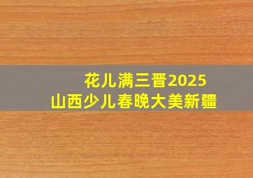 花儿满三晋2025山西少儿春晚大美新疆