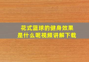 花式篮球的健身效果是什么呢视频讲解下载