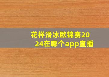 花样滑冰欧锦赛2024在哪个app直播