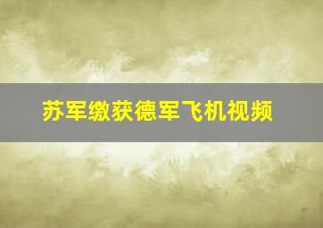 苏军缴获德军飞机视频