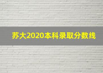 苏大2020本科录取分数线