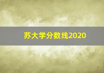 苏大学分数线2020