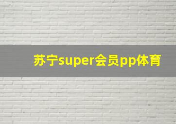 苏宁super会员pp体育