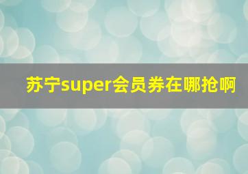 苏宁super会员券在哪抢啊