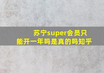 苏宁super会员只能开一年吗是真的吗知乎