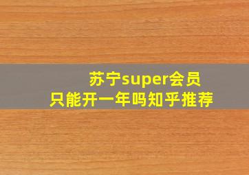 苏宁super会员只能开一年吗知乎推荐