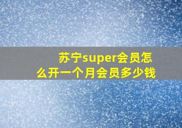 苏宁super会员怎么开一个月会员多少钱