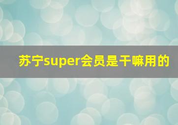 苏宁super会员是干嘛用的