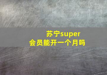 苏宁super会员能开一个月吗