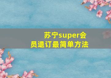 苏宁super会员退订最简单方法