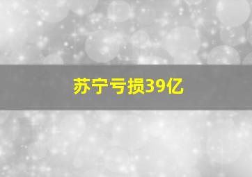 苏宁亏损39亿