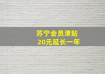 苏宁会员津贴20元延长一年