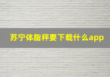 苏宁体脂秤要下载什么app