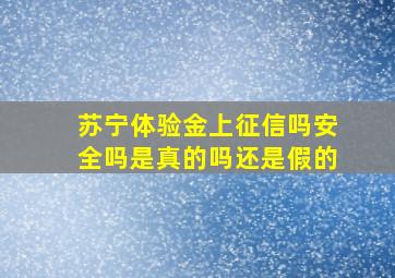 苏宁体验金上征信吗安全吗是真的吗还是假的