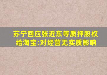 苏宁回应张近东等质押股权给淘宝:对经营无实质影响