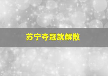 苏宁夺冠就解散