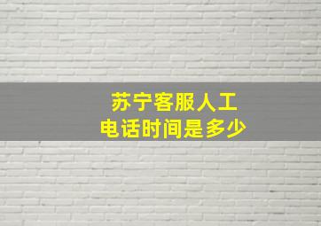 苏宁客服人工电话时间是多少