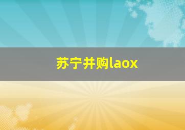 苏宁并购laox