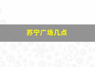 苏宁广场几点