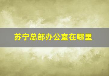 苏宁总部办公室在哪里