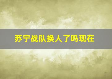 苏宁战队换人了吗现在