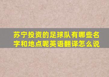 苏宁投资的足球队有哪些名字和地点呢英语翻译怎么说