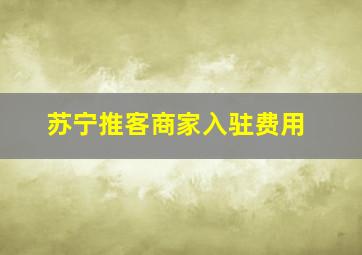 苏宁推客商家入驻费用