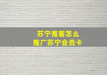 苏宁推客怎么推广苏宁会员卡