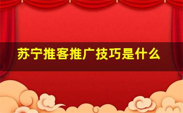 苏宁推客推广技巧是什么