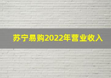 苏宁易购2022年营业收入