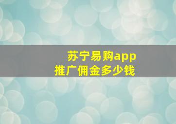 苏宁易购app推广佣金多少钱