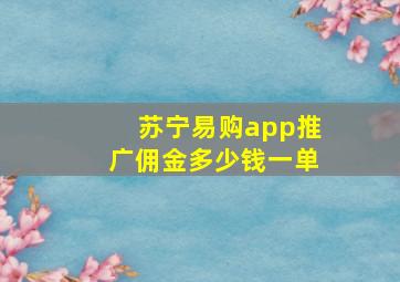 苏宁易购app推广佣金多少钱一单