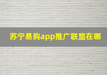 苏宁易购app推广联盟在哪