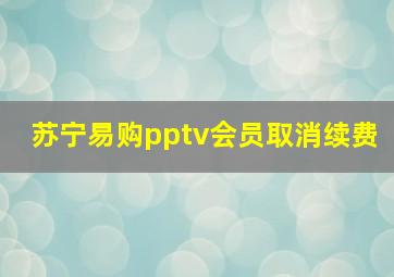 苏宁易购pptv会员取消续费