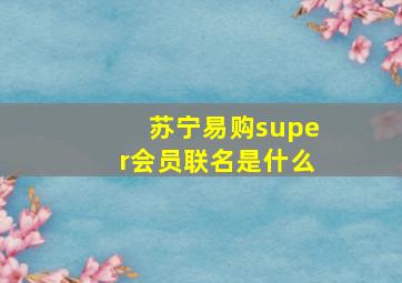 苏宁易购super会员联名是什么