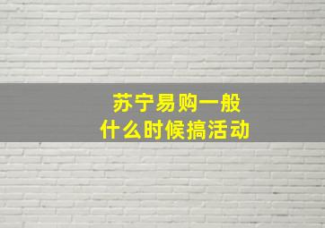 苏宁易购一般什么时候搞活动