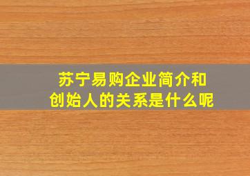 苏宁易购企业简介和创始人的关系是什么呢